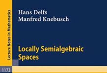 Locally Semialgebraic Spaces (Lecture Notes in Mathematics, 1173) 1985th Edition by Hans Delfs (PDF)