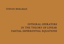 Integral Operators in the Theory of Linear Partial Differential Equations (Ergebnisse der Mathematik und ihrer Grenzgebiete. 2. Folge, 23) by Stefan Bergman (PDF)
