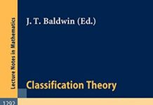 Classification Theory: Proceedings of the U.S.-Israel Workshop on Model Theory in Mathematical Logic Held in Chicago, Dec. 15-19, 1985 (Lecture Notes in Mathematics, 1292) by John T. Baldwin (PDF)